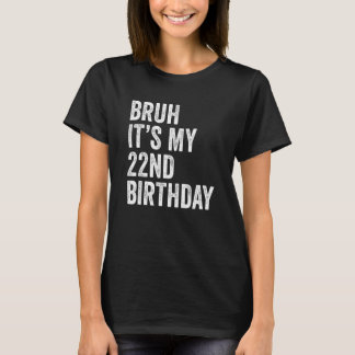 Bruh It's My 22nd Birthday   22 Years Old   Birthd T-Shirt