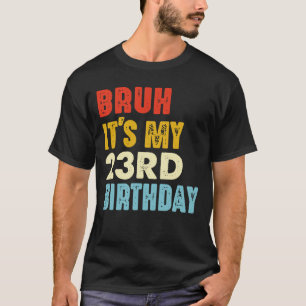 Bruh It's My 23rd Birthday Age 23 Funny Women Men T-Shirt