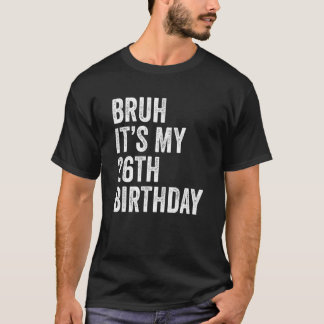 Bruh It's My 26th Birthday 26 Years Old Birthd T-Shirt