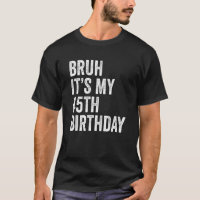 Bruh It's My 45th Birthday 45 Years Old Forty Fift
