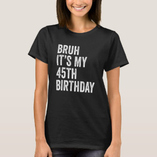 Bruh It's My 45th Birthday 45 Years Old Forty Fift T-Shirt
