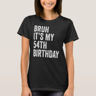 Bruh It's My 54th Birthday 54 Years Old Fifty Fo T-Shirt