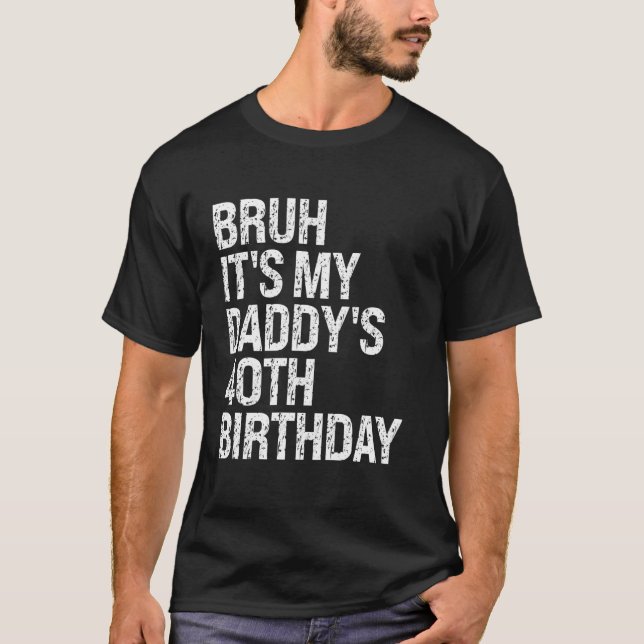 Bruh It's My Daddy's 40th Birthday King OMG Crown  T-Shirt (Front)