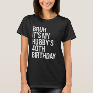 Bruh It's My Hubby's 40th Birthday King Couple Hap T-Shirt
