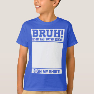Bruh It's My Last Day Of School Sign My Shirt