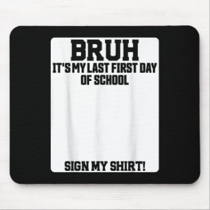 Bruh Its My Last First Day Of School Sign My Mouse Pad