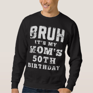Bruh It's My Mom's 50th Birthday 50 Years Old Mama Sweatshirt