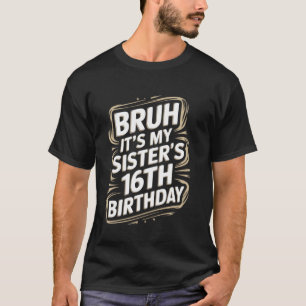 Bruh It's My Sister's 16th Birthday Funny Brother T-Shirt