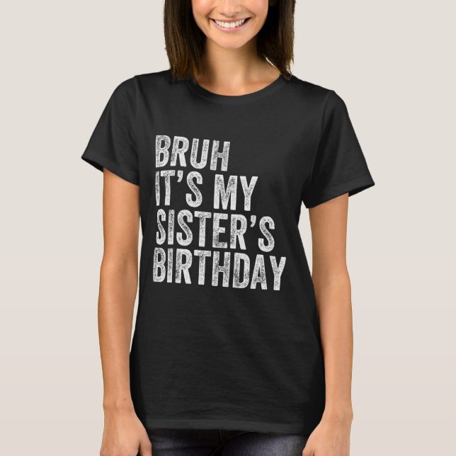 Bruh It's My Sister's Birthday Funny Birthday Brot T-Shirt (Front)