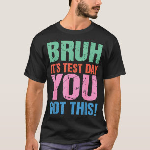Bruh Its Test Day You Got This For Teacher Student T-Shirt