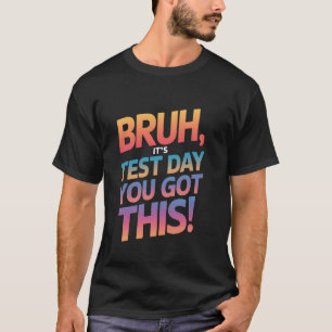 Bruh It's Test Day You Got This Testing Day Teache T-Shirt
