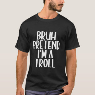 Bruh Pretend I m A Troll Matching Costume Hallowee T-Shirt