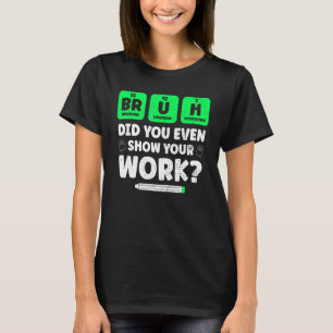 Bruh Show Your Work Teaching Chemistry Science T T-Shirt