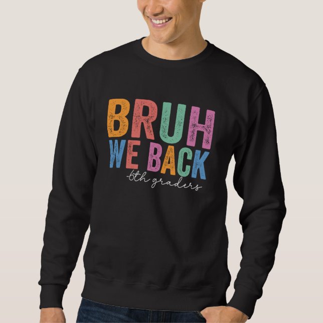 Bruh We Back 6th Graders Funny Back to School Sixt Sweatshirt (Front)