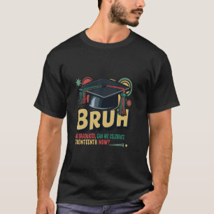Bruh We Graduated Can We celebrate Juneteenth Now T-Shirt