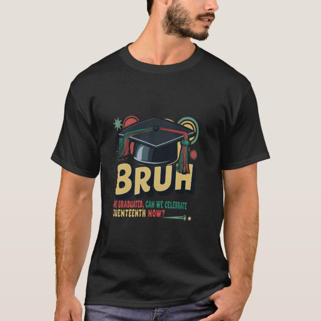 Bruh We Graduated Can We celebrate Juneteenth Now  T-Shirt (Front)