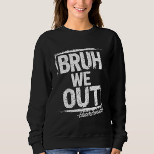 Bruh We Out Educator Innovators Happy Last Day Of Sweatshirt