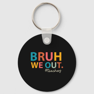Bruh We Out Teachers Last Day Of School End Of Sch Keychain