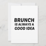 BRUNCH IS ALWAYS AGOOD IDEA INVITATION<br><div class="desc">Bloody,  brunch,  breakfast,  funny,  bacon,  drink,  drinking,  champagne,  cocktail,  eggs,  foodie,  hangover,  mimosa,  mimosas,  morning,  gifts</div>