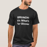 BRUNCH:  It's What's For Dinner T-Shirt<br><div class="desc">After A Hard Night Of Partying When It's All You Can Do To Throw On A Baseball Cap,  Sweats And A T-shirt And HAVE A BLOODY MARY To Kill Your Hangover.   After that,  it's back to bed.</div>