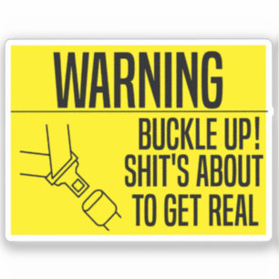 Buckle Up! Shit's About To Get Real