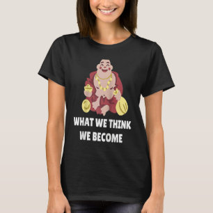 Buddha Monk Namaste Buddhism What We Think We Beco T-Shirt