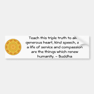 Buddha  QUOTATION - Teach this triple truth to.... Bumper Sticker