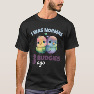 Budgies Mom I Was Nomal 3 Budgies Ago  1 T-Shirt