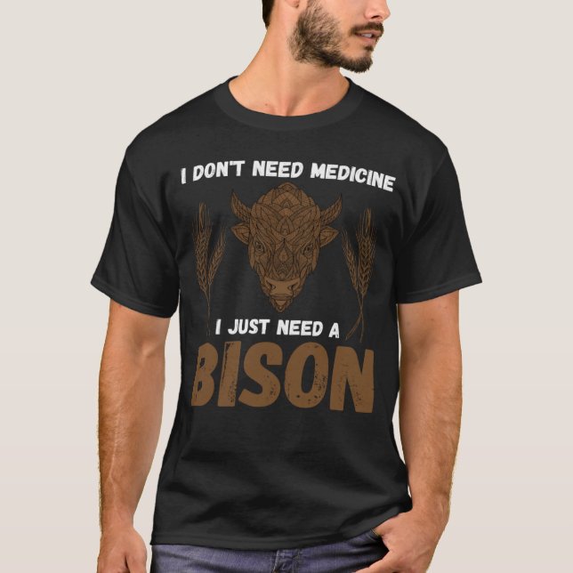 Buffalo I don t need medicine I Just need a Bison  T-Shirt (Front)