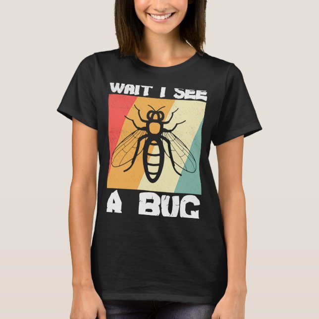 Bug  Insect Science  Wait I see a Bug T-Shirt (Front)