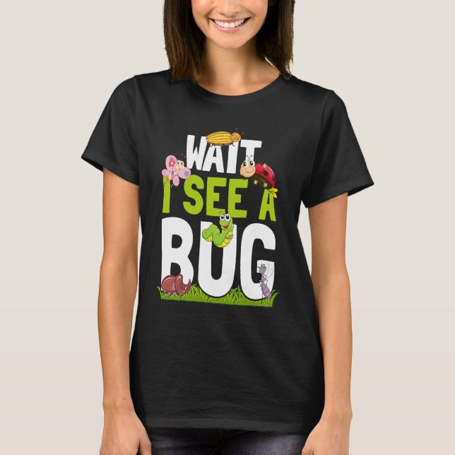 Bug Lover Insect Science  Wait I see a Bug 16 T-Shirt (Front)