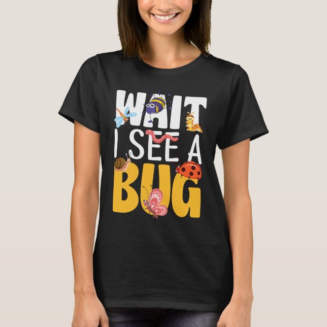 Bug Lover Insect Science  Wait I see a Bug 17 T-Shirt (Front)