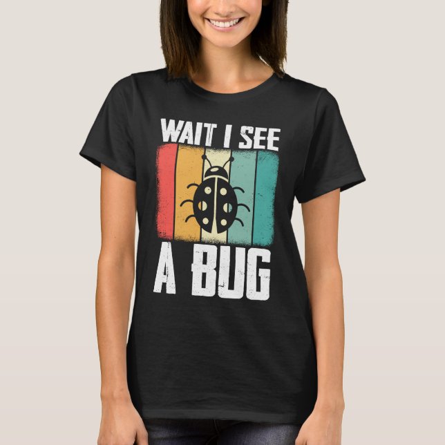 Bug Lover Insect Science  Wait I see a Bug 8 T-Shirt (Front)
