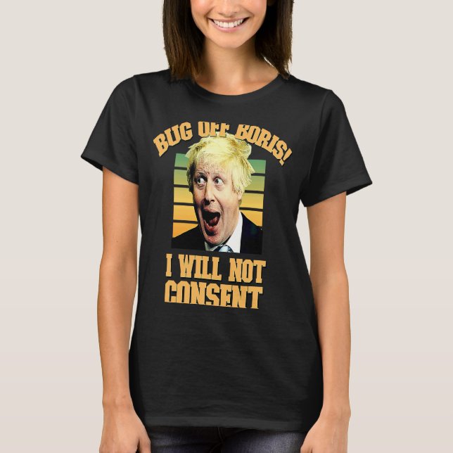 Bug off Boris I Will Not Consent Anti Restrictions T-Shirt (Front)