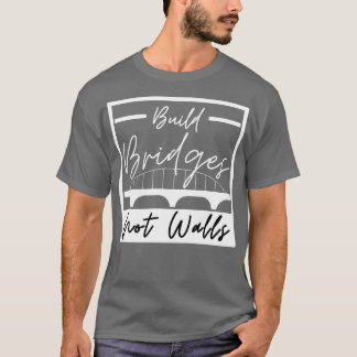 Build Bridges Not Walls 6 T-Shirt