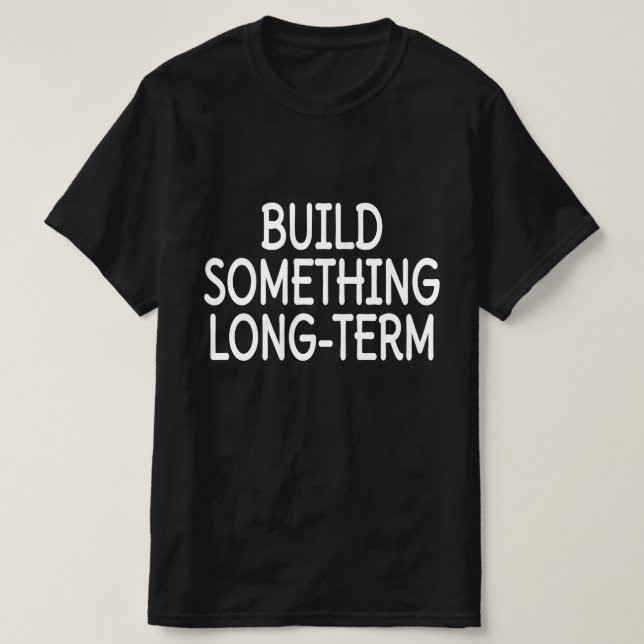 Build Something Long-Term T-Shirt (Design Front)