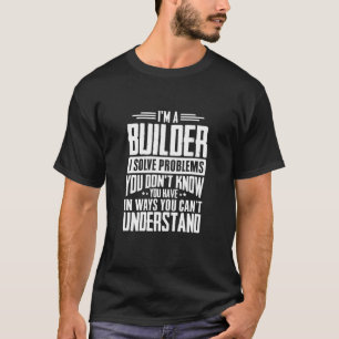 Builder Shirt I Solve Problems You Have Funny Gift