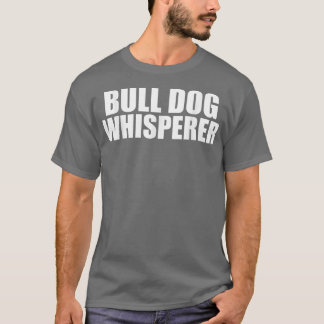 Bull Dog Whisperer Funny  Dog Lovers Owners Pets  T-Shirt