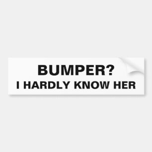 Bumper? I Hardly Know Her - Humour Funny Meme Joke Bumper Sticker