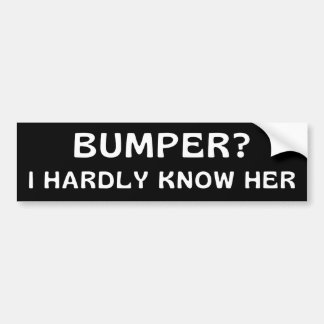 Bumper? I Hardly Know Her - Humour Funny Meme Joke Bumper Sticker
