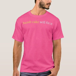 Bundt cake will fix it T-Shirt