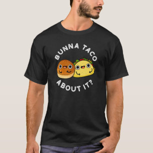 Bunna Taco About It Funny Food Pun Dark BG T-Shirt