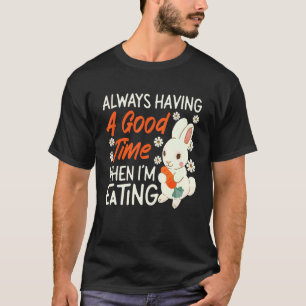 Bunny Always Having A Good Time When I'm Eating T-Shirt