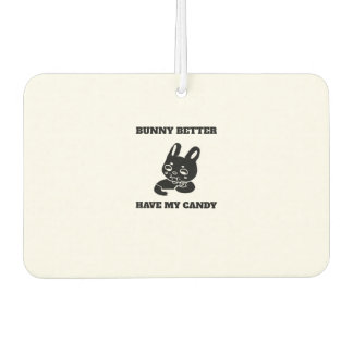 Bunny better have my candy air freshener