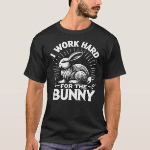 Bunny I Work Hard For The Bunny Rabbit T-Shirt