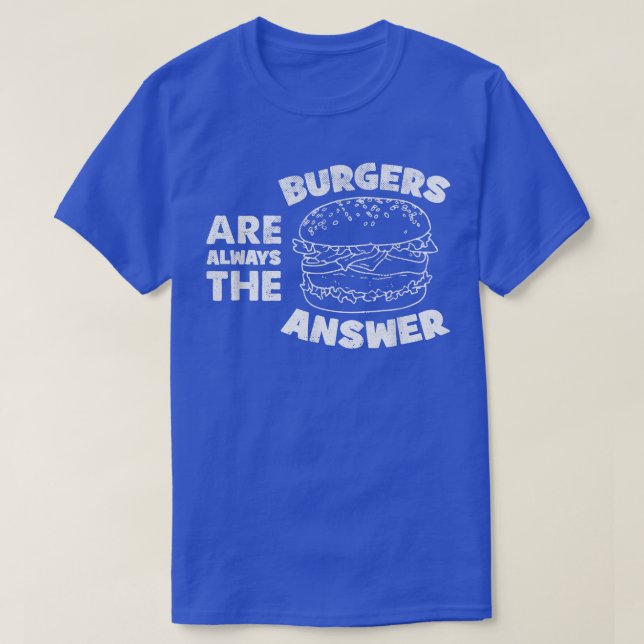 Burger Are Always The Answer Funny Burger Lovers Q T-Shirt (Design Front)