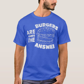 Burger Are Always The Answer Funny Burger Lovers Q T-Shirt