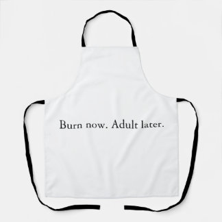 Burn now. Adult later. Apron