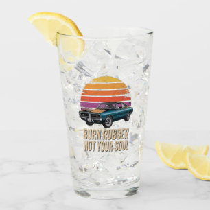 burn rubber, not your soul glass