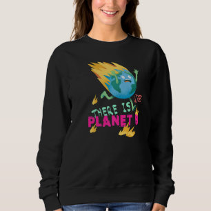 Burning Earth There Is No Planet B 1 Sweatshirt